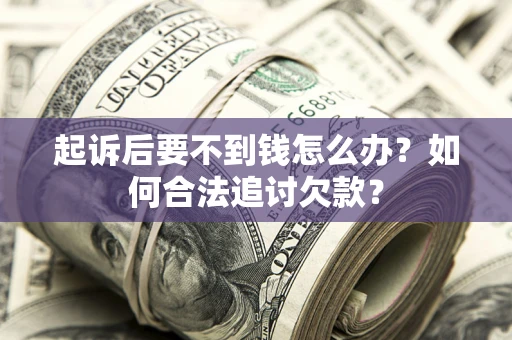 济南起诉后要不到钱怎么办？如何合法追讨欠款？