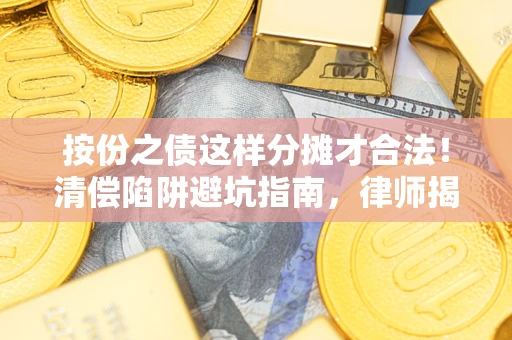 济南按份之债这样分摊才合法！清偿陷阱避坑指南，律师揭秘关键条款