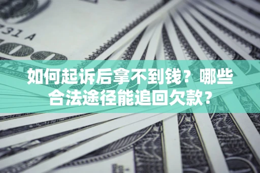 济南如何起诉后拿不到钱？哪些合法途径能追回欠款？