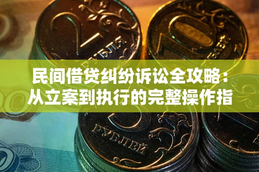 济南民间借贷纠纷诉讼全攻略：从立案到执行的完整操作指南