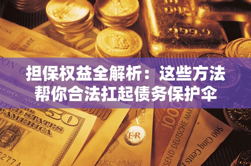 济南担保权益全解析：这些方法帮你合法扛起债务保护伞