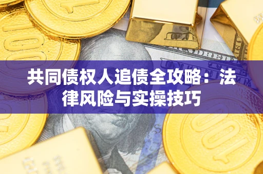 济南共同债权人追债全攻略：法律风险与实操技巧