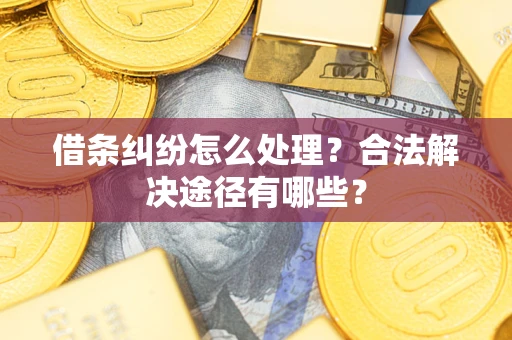 济南借条纠纷怎么处理？合法解决途径有哪些？