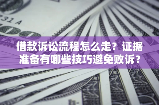 济南借款诉讼流程怎么走？证据准备有哪些技巧避免败诉？