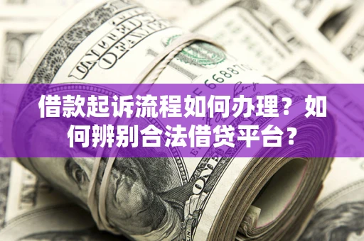 济南借款起诉流程如何办理？如何辨别合法借贷平台？