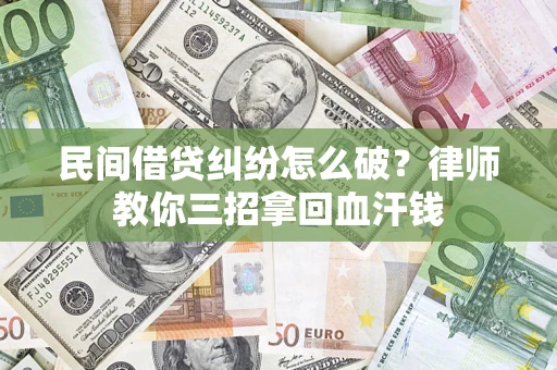 济南民间借贷纠纷怎么破？律师教你三招拿回血汗钱
