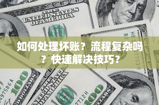 济南如何处理坏账？流程复杂吗？快速解决技巧？
