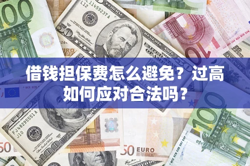 济南借钱担保费怎么避免？过高如何应对合法吗？
