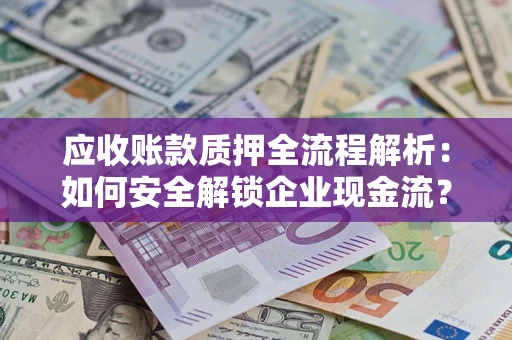 济南应收账款质押全流程解析：如何安全解锁企业现金流？
