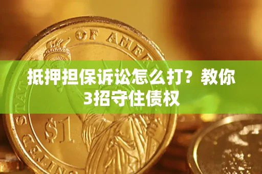 济南抵押担保诉讼怎么打？教你3招守住债权