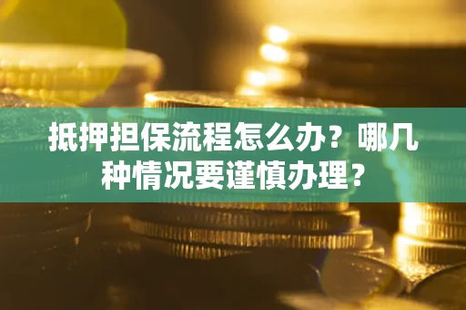 济南抵押担保流程怎么办？哪几种情况要谨慎办理？