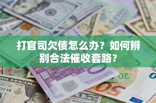 济南打官司欠债怎么办？如何辨别合法催收套路？