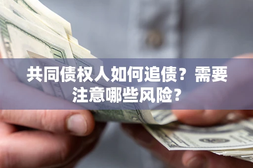 济南共同债权人如何追债？需要注意哪些风险？