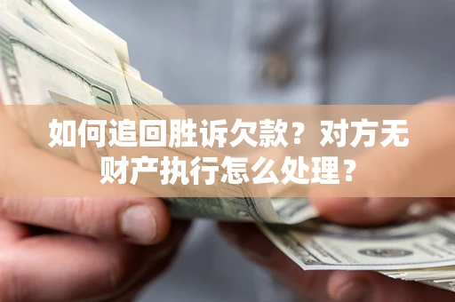 济南如何追回胜诉欠款？对方无财产执行怎么处理？