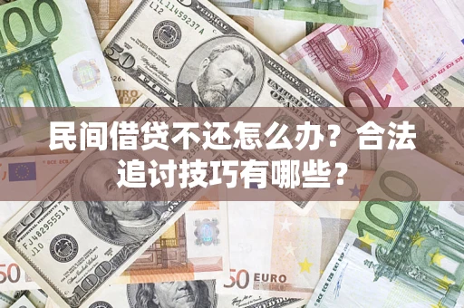 济南民间借贷不还怎么办？合法追讨技巧有哪些？