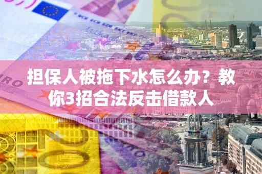 济南担保人被拖下水怎么办？教你3招合法反击借款人
