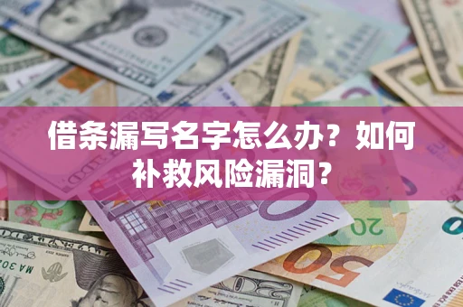 济南借条漏写名字怎么办？如何补救风险漏洞？