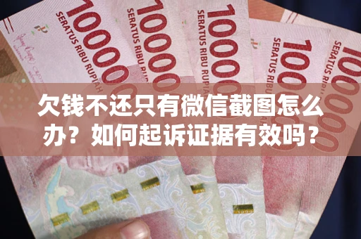 济南欠钱不还只有微信截图怎么办？如何起诉证据有效吗？