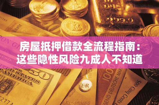 济南房屋抵押借款全流程指南：这些隐性风险九成人不知道