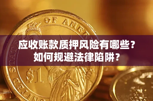 济南应收账款质押风险有哪些？如何规避法律陷阱？