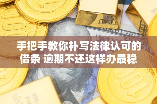 济南手把手教你补写法律认可的借条 逾期不还这样办最稳妥