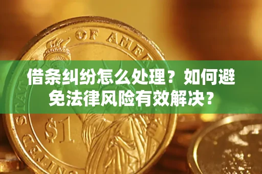 济南借条纠纷怎么处理？如何避免法律风险有效解决？