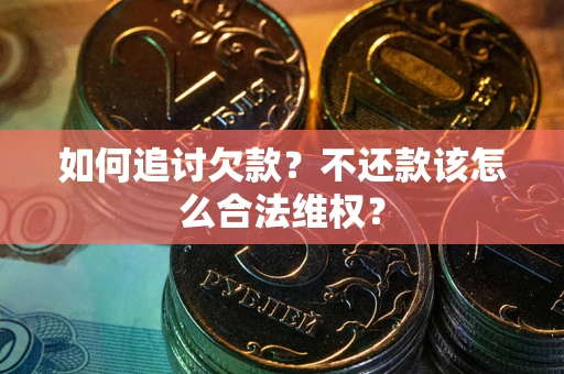济南如何追讨欠款？不还款该怎么合法维权？