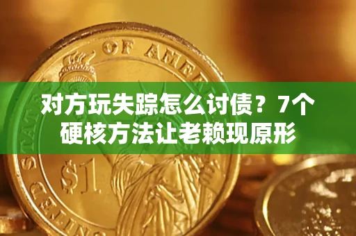 济南对方玩失踪怎么讨债？7个硬核方法让老赖现原形