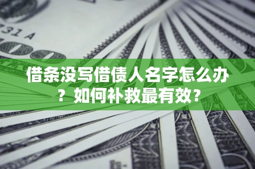 济南借条没写借债人名字怎么办？如何补救最有效？