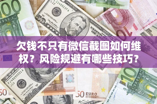 济南欠钱不只有微信截图如何维权？风险规避有哪些技巧？