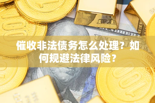 济南催收非法债务怎么处理？如何规避法律风险？