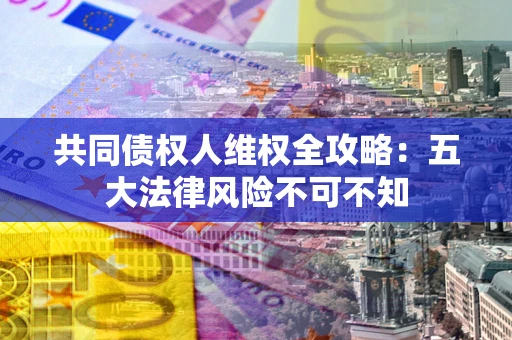 济南共同债权人维权全攻略：五大法律风险不可不知