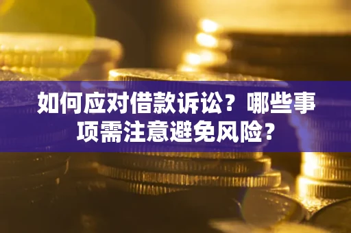 济南如何应对借款诉讼？哪些事项需注意避免风险？