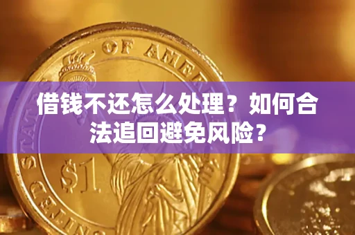 济南借钱不还怎么处理？如何合法追回避免风险？