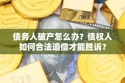 济南债务人破产怎么办？债权人如何合法追偿才能胜诉？