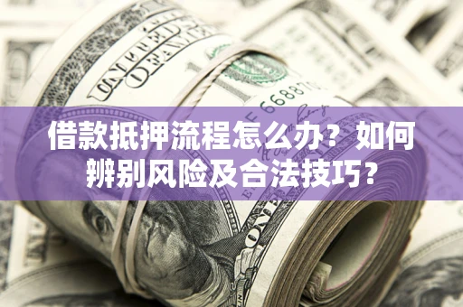 济南借款抵押流程怎么办？如何辨别风险及合法技巧？