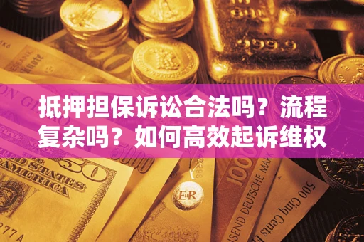 济南抵押担保诉讼合法吗？流程复杂吗？如何高效起诉维权？