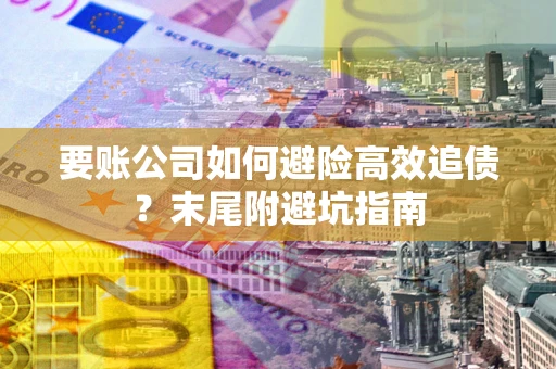 济南要账公司如何避险高效追债？末尾附避坑指南