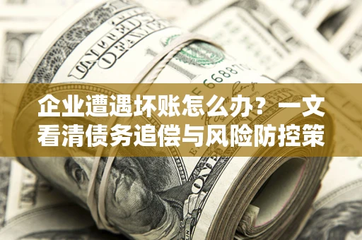 济南企业遭遇坏账怎么办？一文看清债务追偿与风险防控策略
