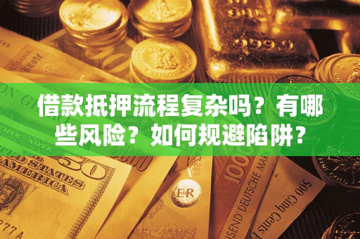 济南借款抵押流程复杂吗？有哪些风险？如何规避陷阱？
