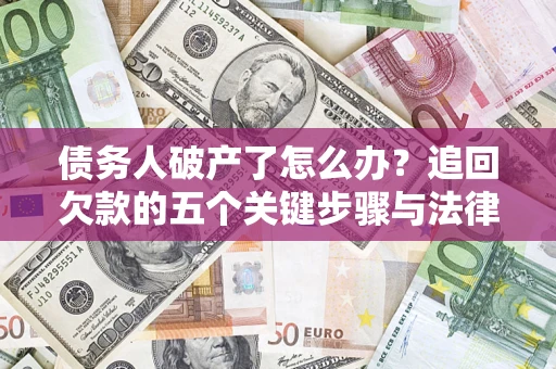 济南债务人破产了怎么办？追回欠款的五个关键步骤与法律策略
