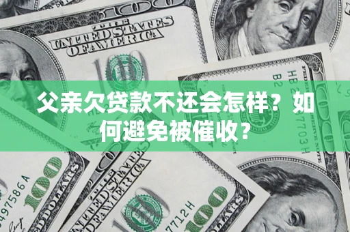 济南父亲欠贷款不还会怎样？如何避免被催收？