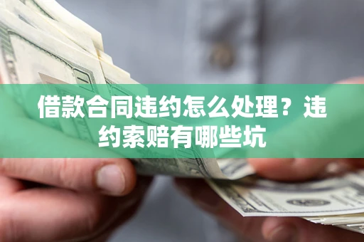 济南借款合同违约怎么处理？违约索赔有哪些坑