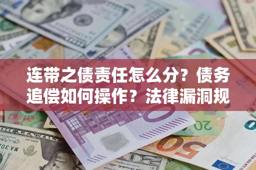济南连带之债责任怎么分？债务追偿如何操作？法律漏洞规避指南