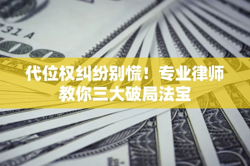 济南代位权纠纷别慌！专业律师教你三大破局法宝