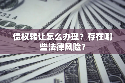 济南债权转让怎么办理？存在哪些法律风险？