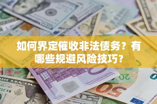济南如何界定催收非法债务？有哪些规避风险技巧？