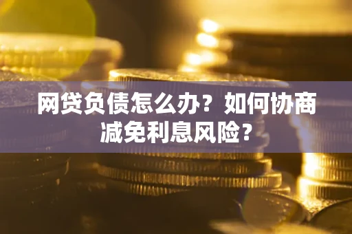 济南网贷负债怎么办？如何协商减免利息风险？