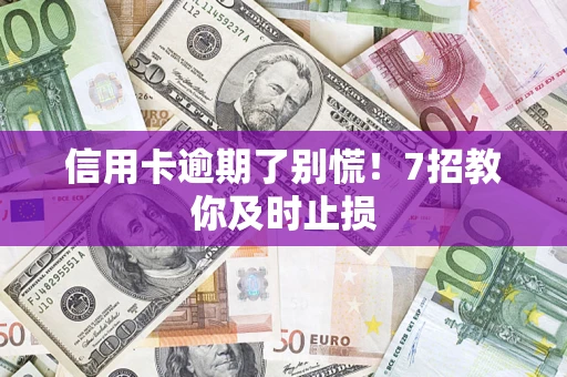 济南信用卡逾期了别慌！7招教你及时止损