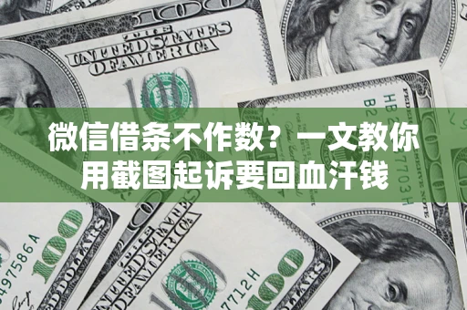 济南微信借条不作数？一文教你用截图起诉要回血汗钱
